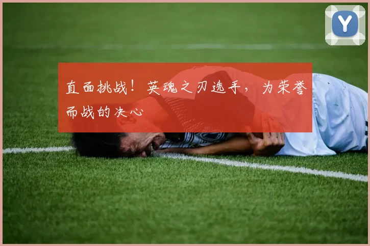 直面挑战!英魂之刃选手,为荣誉而战的决心