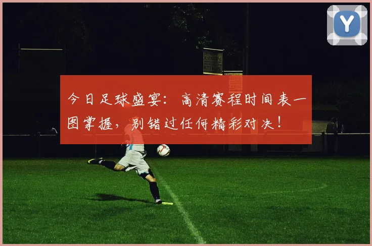 今日足球盛宴:高清赛程时间表一图掌握,别错过任何精彩对决!