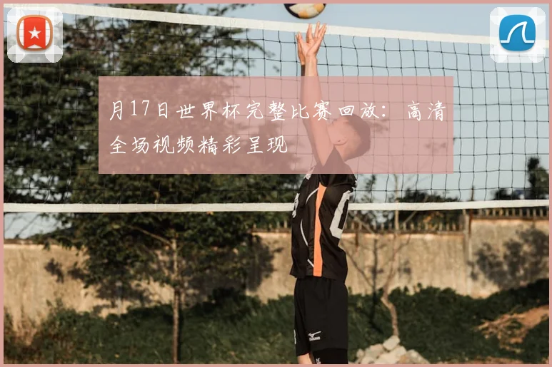 月17日世界杯完整比赛回放:高清全场视频精彩呈现