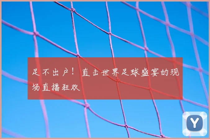 足不出户！直击世界足球盛宴的现场直播狂欢