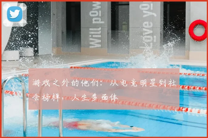 游戏之外的他们：从电竞明星到社会榜样，人生多面体