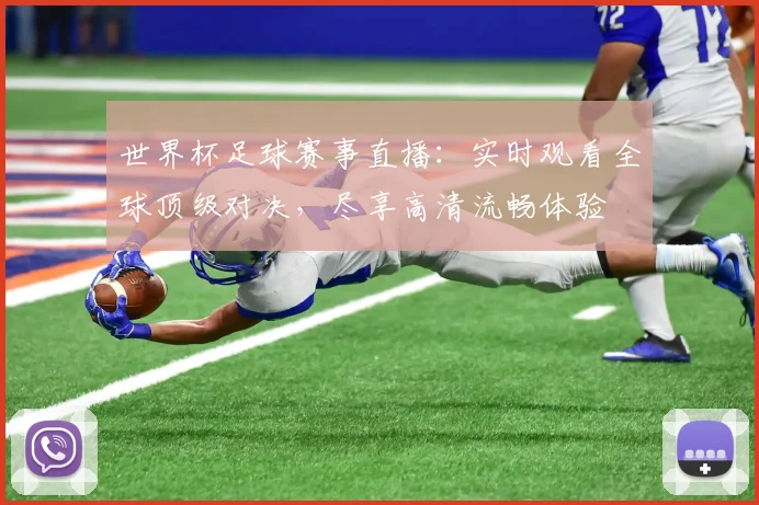世界杯足球赛事直播:实时观看全球顶级对决,尽享高清流畅体验