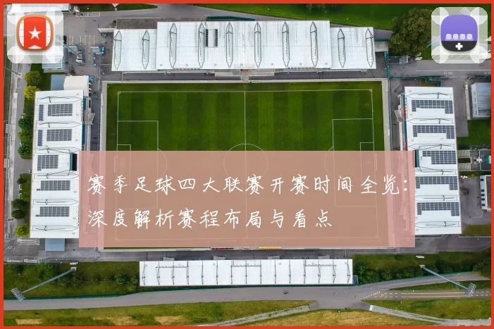 赛季足球四大联赛开赛时间全览:深度解析赛程布局与看点