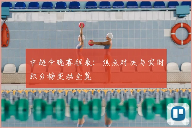 中超今晚赛程表：焦点对决与实时积分榜变动全览