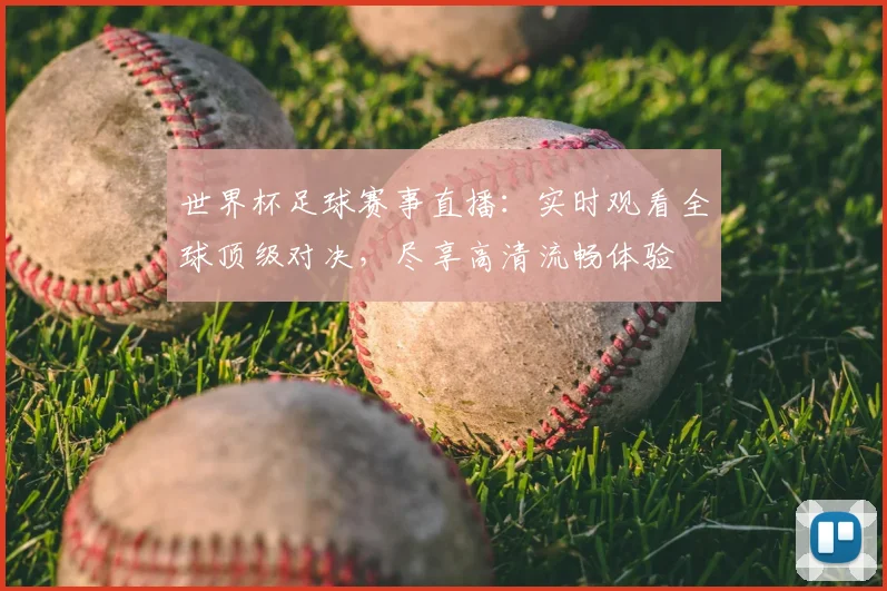 世界杯足球赛事直播：实时观看全球顶级对决，尽享高清流畅体验